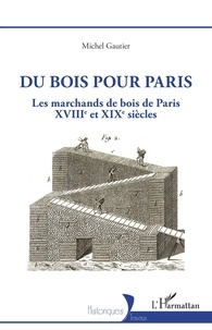 Michel Gautier - Du bois pour Paris - Les marchands de bois de Paris, XVIIIe et XIXe siècles.