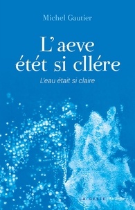 Michel Gautier - L'AEVE ÉTÉT SI CLLÉRE - L'EAU ÉTAIT SI CLAIRE - L'eau était si claire.