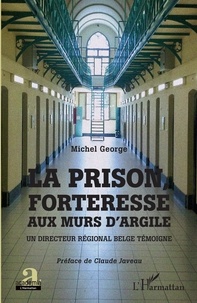 Michel George - La prison, forteresse aux murs d'argile - Un directeur régional belge témoigne.