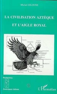 Michel Gilonne - La civilisation aztèque et l'aigle royal - Ethnologie et ornithologie.