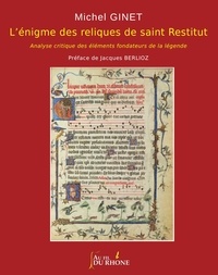 Michel Ginet - L'énigme des reliques de saint Restitut - Analyse critique des éléments fondateurs de la légende.
