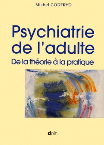 Michel Godfryd - Psychiatrie De L'Adulte. De La Theorie A La Pratique.