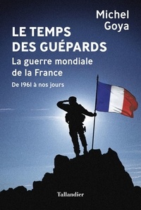 Michel Goya - Le Temps des Guépards - La guerre mondiale de la France - De 1961 à nos jours.