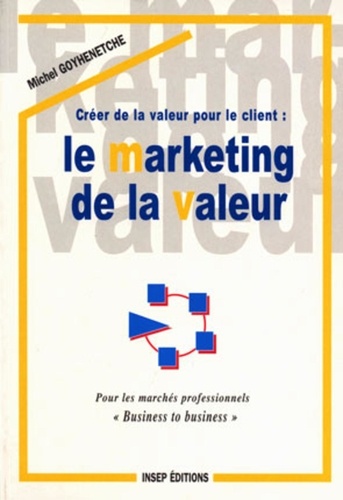 Créer de la valeur pour le client. Le marketing de la valeur, pour les marchés professionnels, business to business
