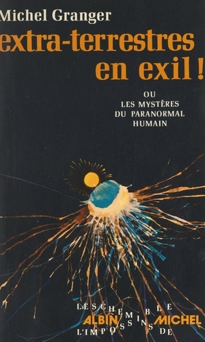 Extra-terrestres en exil !. Ou Les mystères du paranormal humain