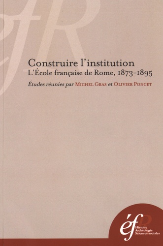 Construire l'institution. L'Ecole française de Rome, 1873-1895