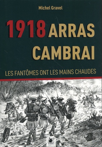 1918 Arras Cambrai. Les fantômes ont les mains chaudes