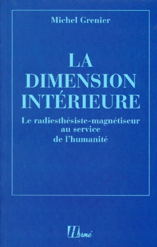 Michel Grenier - La Dimension Interieure. Le Radiesthesiste-Magnetiseur Au Service De L'Humanite.