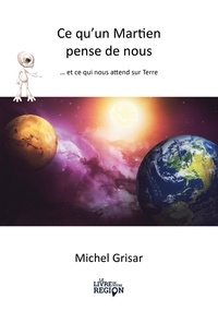 Michel Grisar - Ce qu'un Martien pense de nous - ... et ce qui nous attend sur terre.