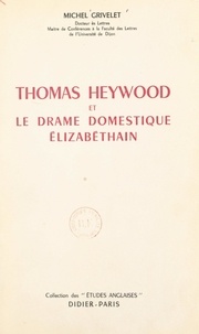 Michel Grivelet - Thomas Heywood et le drame domestique élizabéthain.