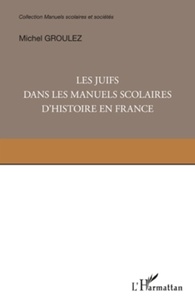 Michel Groulez - Les juifs dans les manuels scolaires d'histoire en France - Une minorité dans la mémoire nationale.