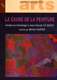 Michel Guérin - La cause de la peinture - Etudes offertes en hommage à Jean-Claude Le Gouic.