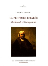 Michel Guérin - La peinture effarée - Rembrandt et l'autoportrait.