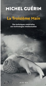 Michel Guérin - La troisième main - Des techniques matérielles aux technologies intellectuelles.