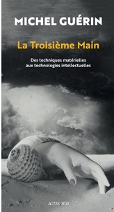 Michel Guérin - La troisième main - Des techniques matérielles aux technologies intellectuelles.