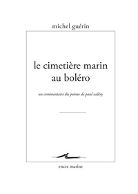 Michel Guérin - Le cimetière marin au boléro - Un commentaire du poème de Paul Valéry.