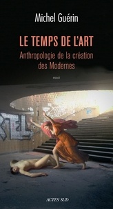 Michel Guérin - Le temps de l'art - Anthropologie de la création des Modernes.