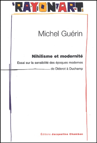 Michel Guérin - Nihilisme Et Modernite. Essai Sur La Sensibilite Des Epoques Modernes De Diderot A Duchamp.
