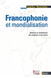 Michel Guillou et Trang Phan - Francophonie et mondialisation - Histoire et institutions des origines à nos jours.