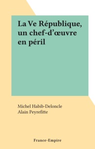 Michel Habib-Deloncle et Alain Peyrefitte - La Ve République, un chef-d'œuvre en péril.