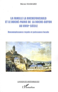 Michel Hamard - La famille La Rochefoucauld et le duché-pairie de la Roche-Guyon au XVIIIe siècle - Reconnaissance royale et puissance locale.