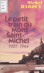Michel Harouy - Le petit train du Mont Saint-Michel (1901-1944).