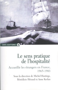 Michel Hastings et Bénédicte Héraud - Le sens pratique de l'hospitalité - Accueillir les étrangers en France, 1965-1983.
