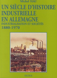Michel Hau - Un Siecle D'Histoire Industrielle En Allemagne 1880-1970. Industrialisation Et Societes.