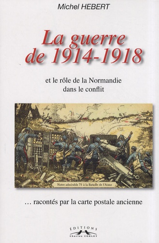 Michel Hébert - La guerre de 1914-1918 et le rôle de la Normandie dans le conflit racontés par la carte postale ancienne.