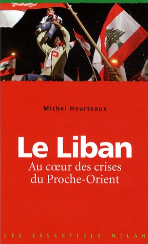 Michel Heurteaux - Le Liban - Au coeur des crise du Proche-Orient.