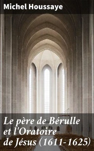 Le père de Bérulle et l'Oratoire de Jésus (1611-1625)