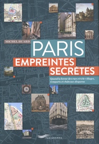 Michel Huard - Paris, empreintes secrètes - Quand la forme des rues révèle villages, remparts et châteaux disparus.