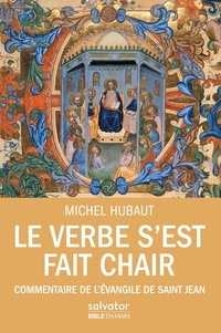 Michel Hubaut - Le Verbe s'est fait chair - Commentaire de l'Evangile de saint Jean.
