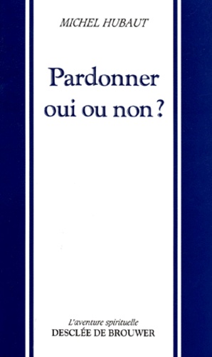 Michel Hubaut - Pardonner, oui ou non ?.