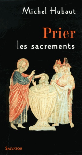 Michel Hubaut - Prier les sacrements - Accueillir aujourd'hui la vie du Christ de Pâques.