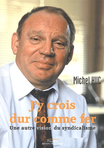 Michel Huc - J'y crois dur comme fer - Une autre vision du syndicalisme.