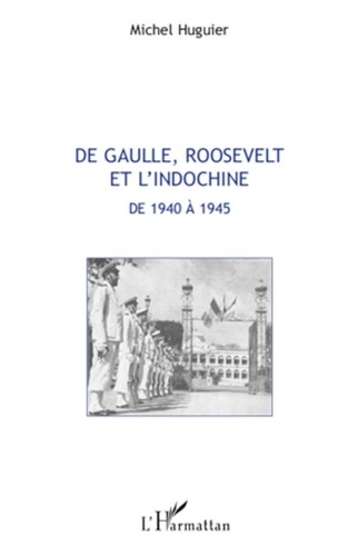 Michel Huguier - De Gaulle, Roosevelt et l'Indochine de 1940 a 1945.
