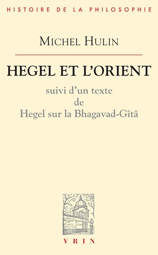 Michel Hulin et Georg Wilhelm Friedrich Hegel - Hegel et l'Orient - Suivi d'un texte de Hegel sur la Bhagavad-Gîtâ.