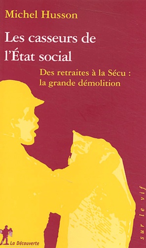 Michel Husson - Les casseurs de l'Etat social - Des retraites à la Sécu : la grande démolition.