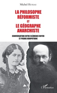 Michel Huteau - La philosophe réformiste et le géographe anarchiste - Conversation entre Clémence Royer et Pierre Kropotkine.