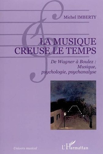 Michel Imberty - La musique creuse le temps - De Wagner à Boulez : musique, psychologie, psychanalyse.