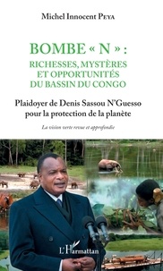 Michel Innocent Peya - Bombe "N" : Richesses, mystères et opportunités du bassin du Congo - Plaidoyer de Denis Sassou N'Guesso pour la protection de la planète.