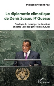 Michel Innocent Peya - La diplomatie climatique de Denis Sassou N'Guesso - Plaidoyer du messager de la nature et porte-voix des générations futures.