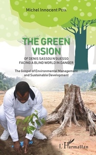 Michel Innocent Peya - The Green Vision of Denis Sassou N'guesso Facing a Blind World in Danger - The Gospel of Environmental Management and Sustainable Development.