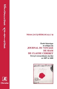 Michel Jacq-Hergouach - Etude historique et critique du journal du voyage de Siam de Claude Ceberet (envoyé extraordinaire du roi en 1687 et 1688).