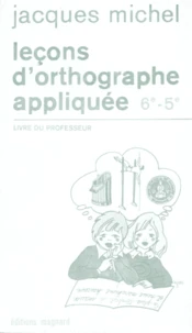 Francais 6eme Et 5eme Lecons D'Orthographe Appliquee. Livre Du Professeur
