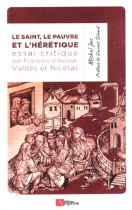 Michel Jas - Le Saint, le Pauvre et l'Hérétique - Essai critique sur François d'Assise, le "saint", le modeste Valdès de Lyon, le "pauvre" et le curieux Nicétas, théologien du catharisme, presque irréel.