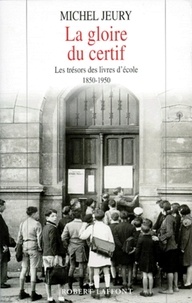 Michel Jeury - La gloire du certif - Les trésors des livres d'école, 1850-1950.