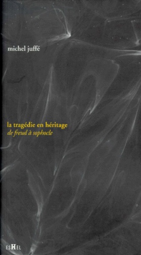 Michel Juffé - La Tragedie En Heritage. De Freud A Sophocle.