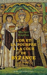 Michel Kaplan - L'or et la pourpre à la cour de Byzance - Xe siècle.